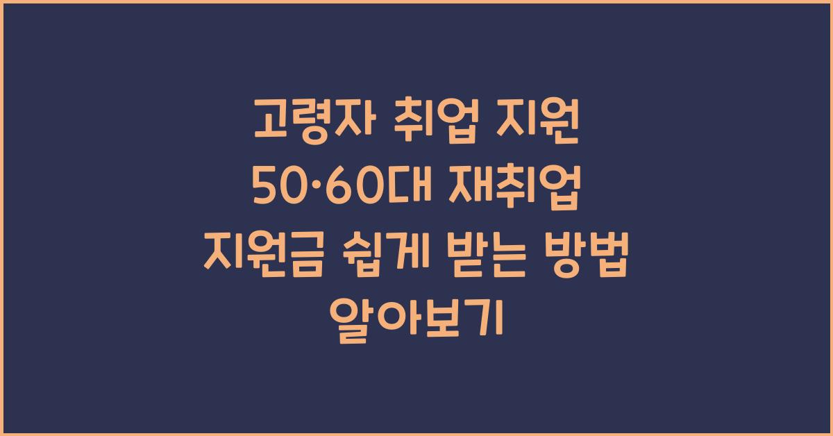 고령자 취업 지원! 50·60대 재취업 지원금 받는 법