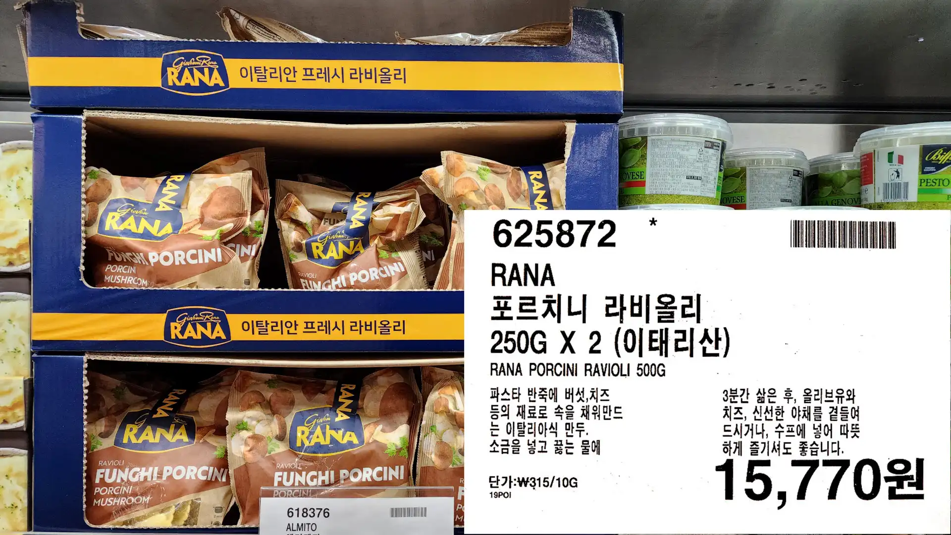 RANA
포르치니 라비올리
250G X 2 (이태리산)
RANA PORCINI RAVIOLI 500G
파스타 반죽에 버섯&#44;치즈
등의 재료로 속을 채워만드
는 이탈리아식 만두.
소금을 넣고 끓는 물에
3분간 삶은 후&#44; 올리브유와
치즈&#44; 신선한 야채를 곁들여
드시거나&#44; 수프에 넣어 따뜻
하게 즐기셔도 좋습니다.
15&#44;770원