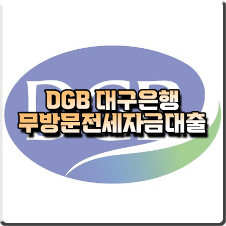  DGB대구은행 무방문전세자금대출 금리 및 조건/대출한도 등 총정리