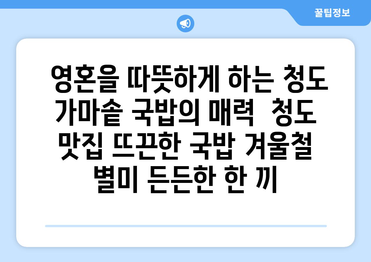 ## 영혼을 따뜻하게 하는 청도 가마솥 국밥의 매력 | 청도 맛집, 뜨끈한 국밥, 겨울철 별미, 든든한 한 끼