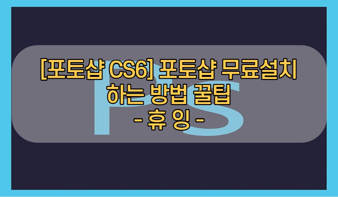  [포토샵 CS6] 포토샵 무료설치 하는 방법 꿀팁