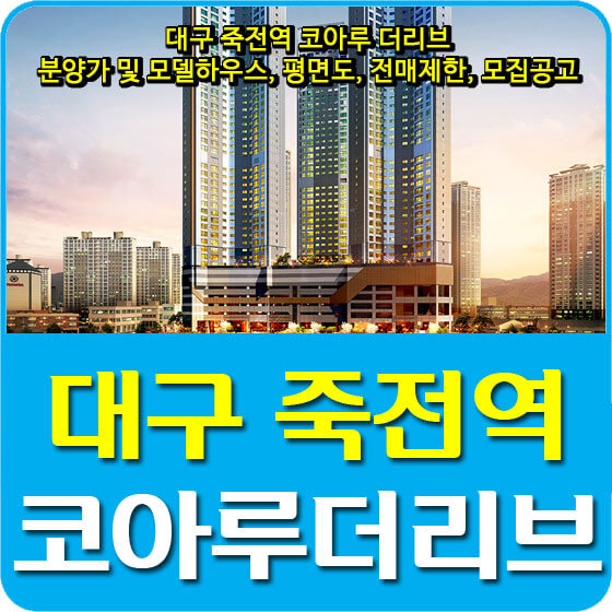  대구 죽전역 코아루 더리브 분양가 및 모델하우스, 평면도, 전매제한, 모집공고 안내