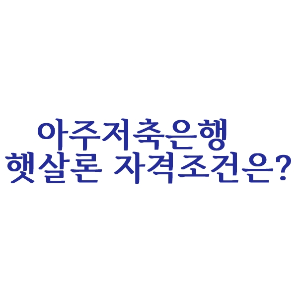  아주저축은행 햇살론 자격조건은?