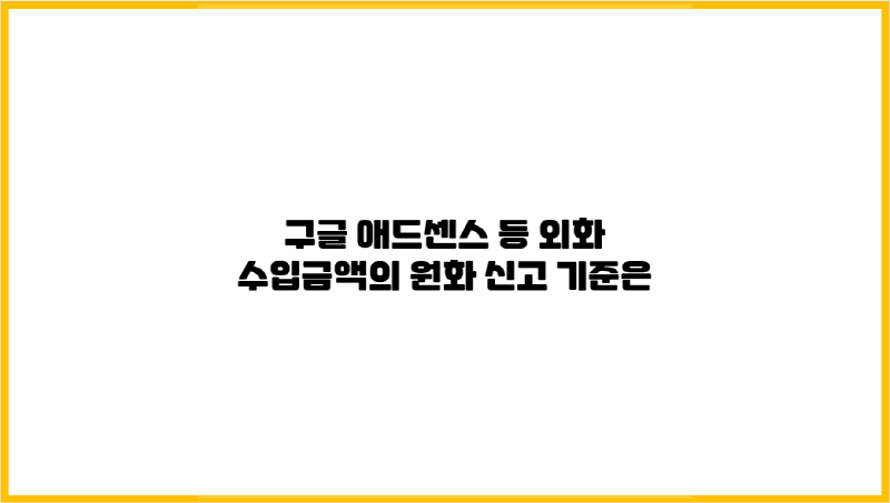  [애드센스 소득세 신고 Q&A] 외화 수입금액의 원화 신고 기준은