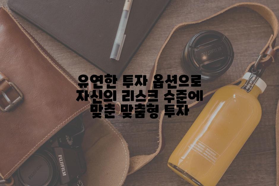 유연한 투자 옵션으로 자신의 리스크 수준에 맞춘 맞춤형 투자
