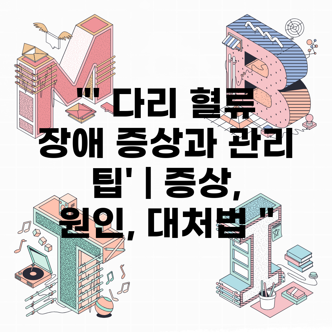 ' 다리 혈류 장애 증상과 관리 팁'  증상, 원인, 