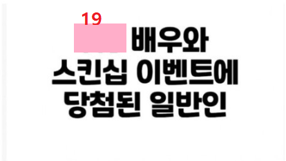  19)성인 배우와의 스킨십 이벤트에 당첨된 사람