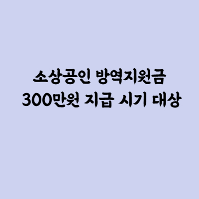  소상공인 방역지원금 300만원 지급 시기 대상