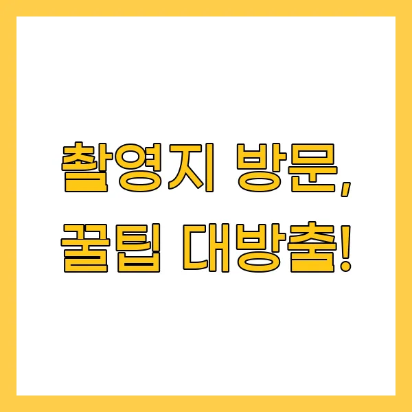 촬영지 방문, 꿀팁 대방출!