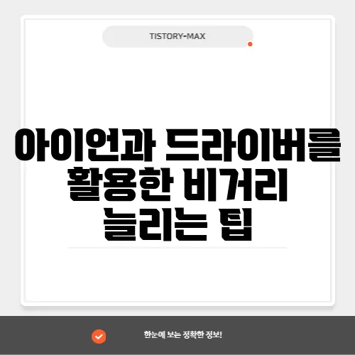 아이언과 드라이버를 활용한 비거리 늘리는 팁