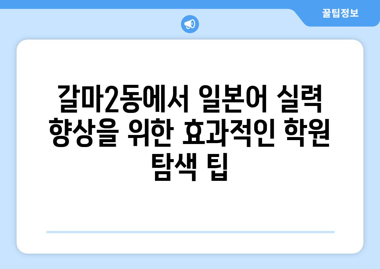 갈마2동에서 일본어 실력 향상을 위한 효과적인 학원 탐색 팁