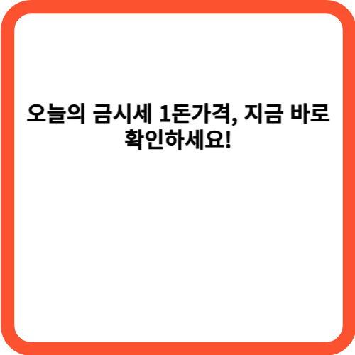 오늘의 금시세 1돈가격, 지금 바로 확인하세요!