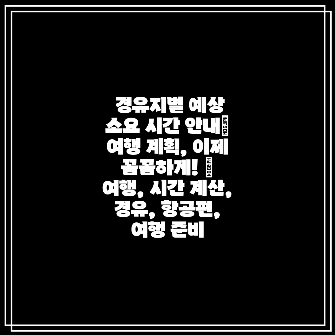 경유지별 예상 소요 시간 안내 여행 계획, 이제 꼼꼼