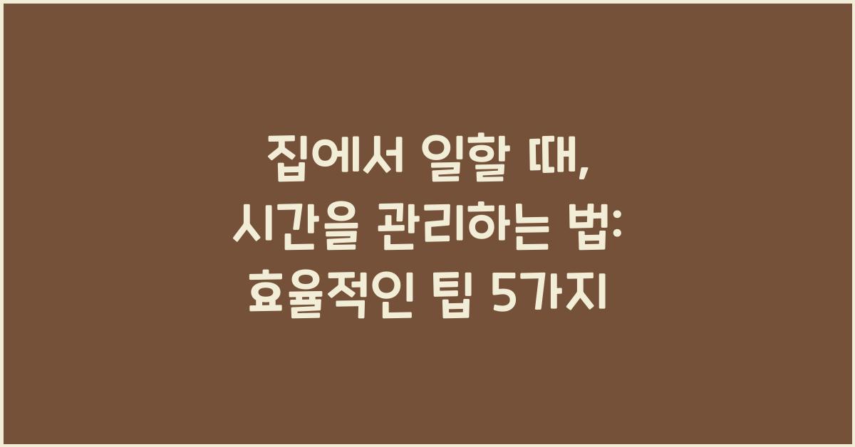 집에서 일할 때, 시간을 관리하는 법