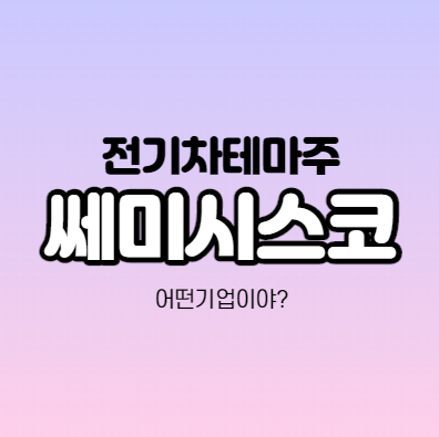  쎄미시스코 뭐하는 회사인가요? 전기차테마주/중소기업이 만드는 전기차