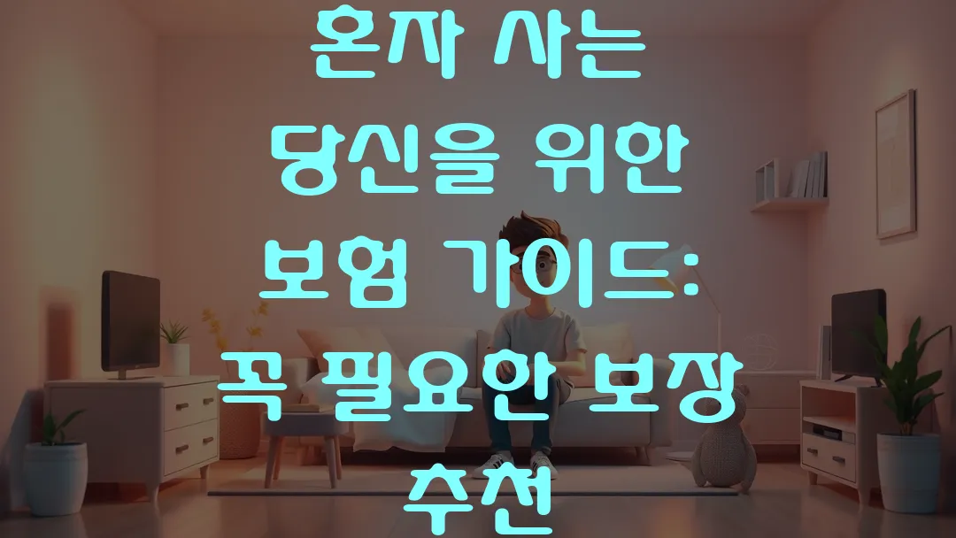 혼자 사는 당신을 위한 보험 가이드: 꼭 필요한 보장 추천