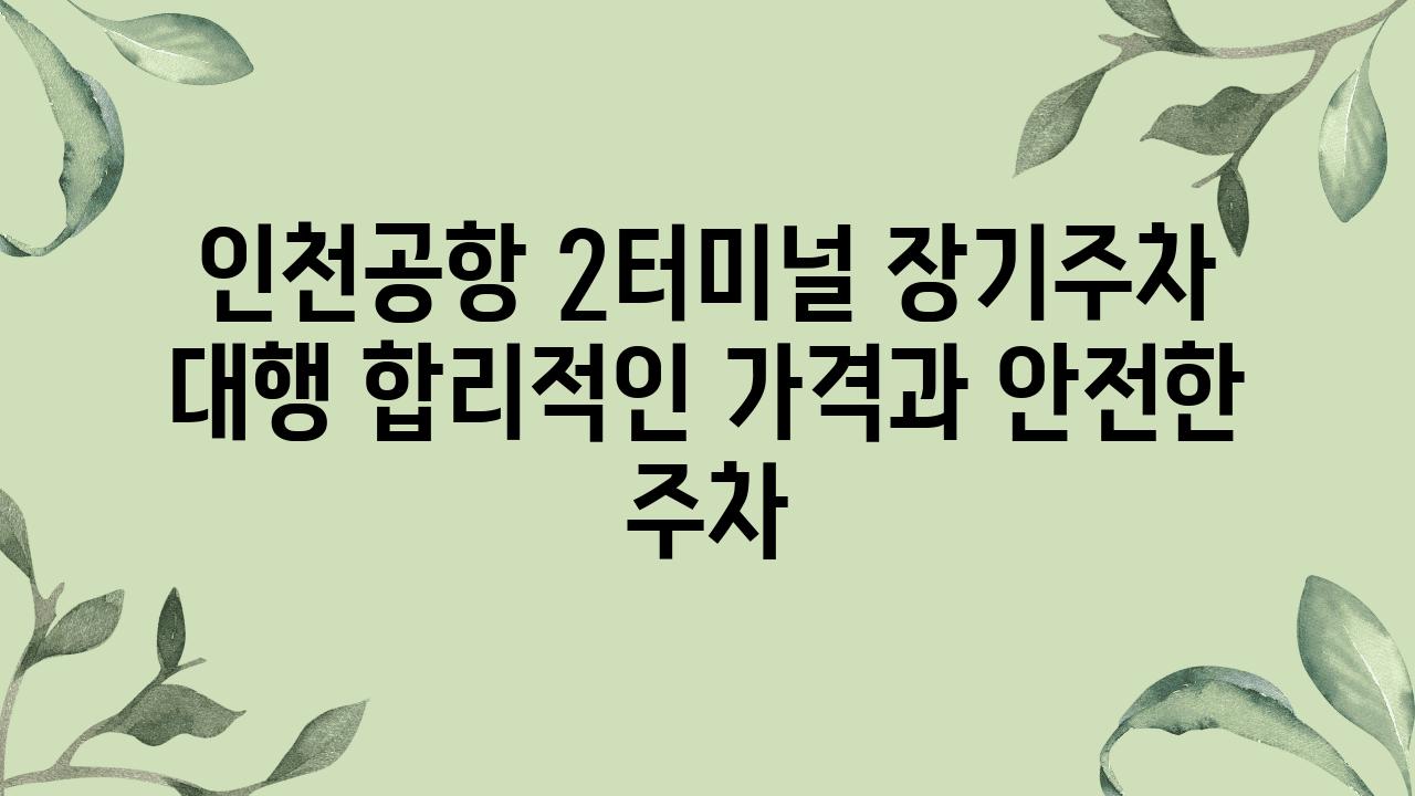 인천공항 2터미널 장기주차 대행 합리적인 가격과 안전한 주차