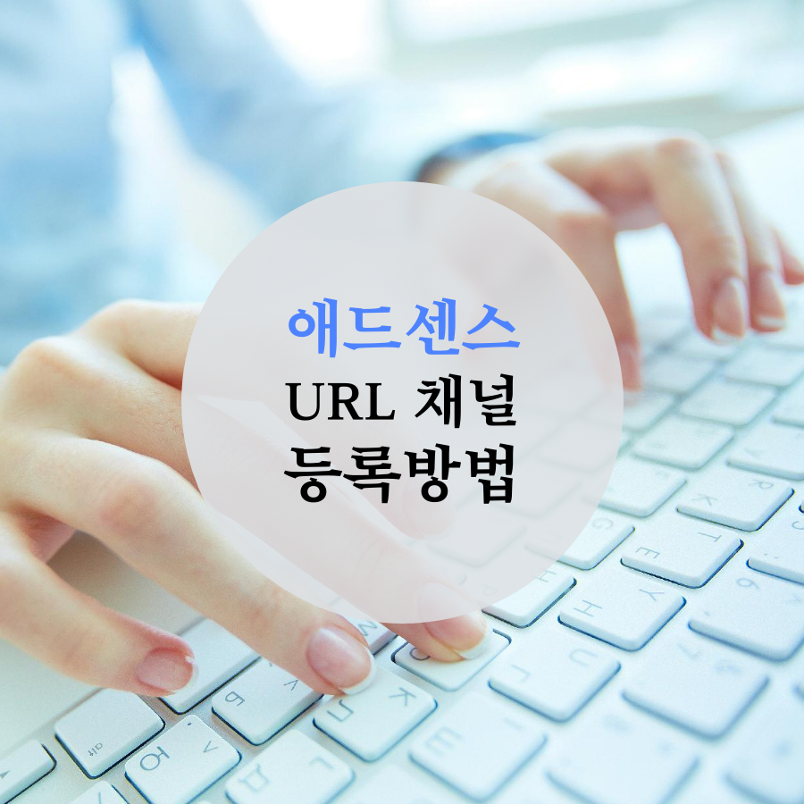  애드센스 블로그 수익 필독! 구글 애드센스 URL 채널 등록방법