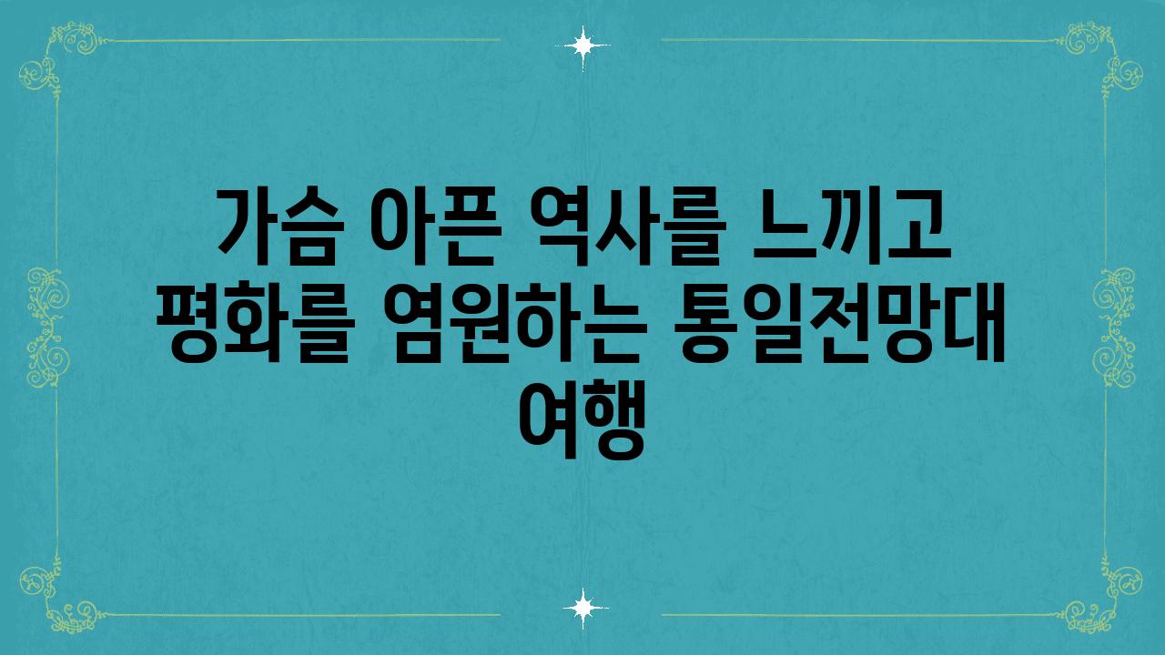 가슴 아픈 역사를 느끼고 평화를 염원하는 통일전망대 여행