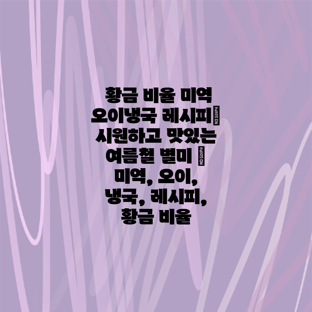  황금 비율 미역 오이냉국 레시피 시원하고 맛있는 여름