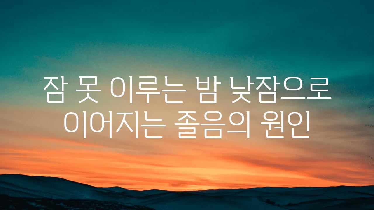 잠 못 이루는 밤 낮잠으로 이어지는 졸음의 원인