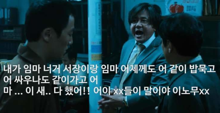 내가 인마 느그 서장이랑 인마 어저께도 같이 밥 묵고! 싸우나도 같이 가고! 마 X새꺄 마 다했으!