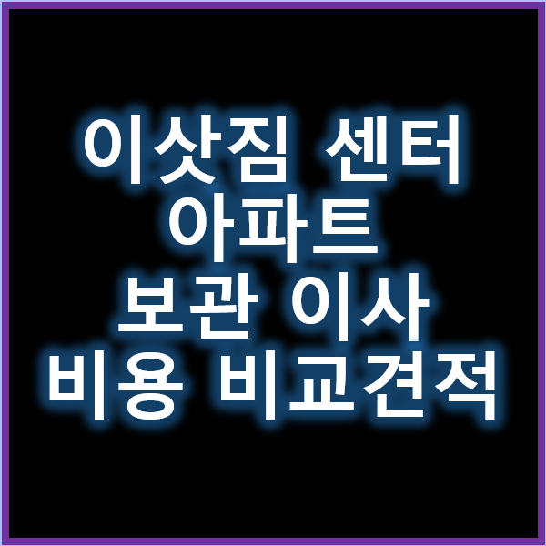 이삿짐 센터 비교 견적과 아파트 보관 이사 비용 효율적 해결책 알아보기