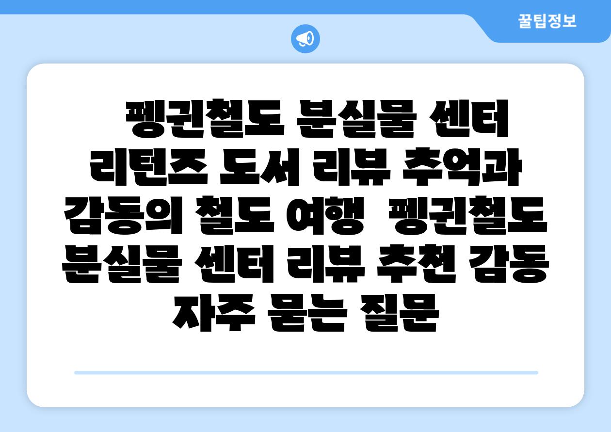   펭귄철도 분실물 센터 리턴즈 도서 리뷰 추억과 감동의 철도 여행  펭귄철도 분실물 센터 리뷰 추천 감동 자주 묻는 질문