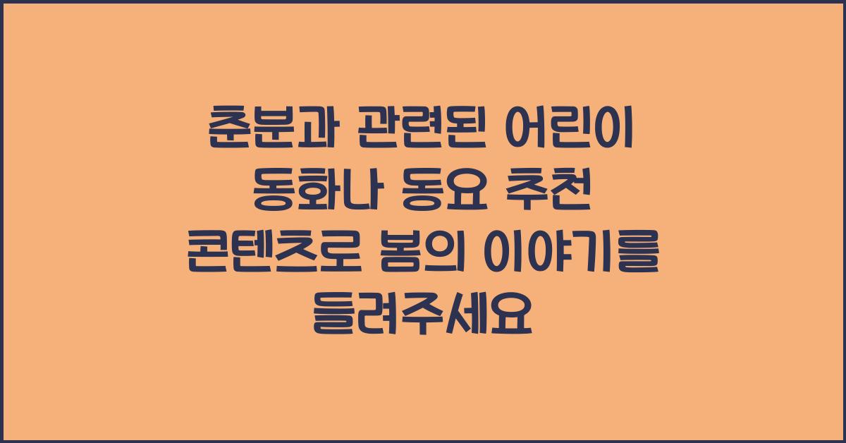 춘분과 관련된 어린이 동화나 동요 추천 콘텐츠
