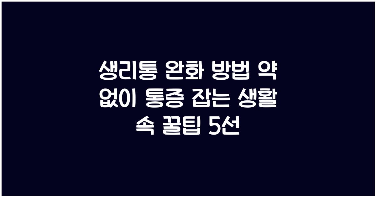 생리통 완화 방법! 약 없이 통증 잡는 생활 속 꿀팁