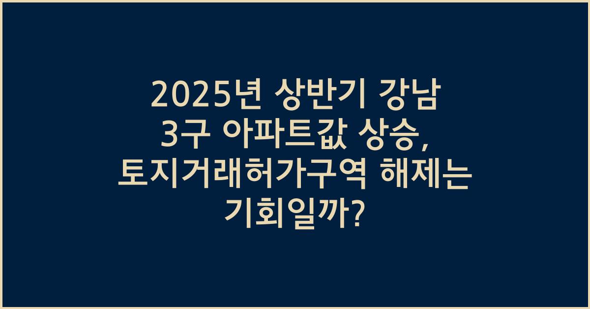 2025년 상반기 강남 3구 아파트값 상승, 토지거래허가구역 해제 영향