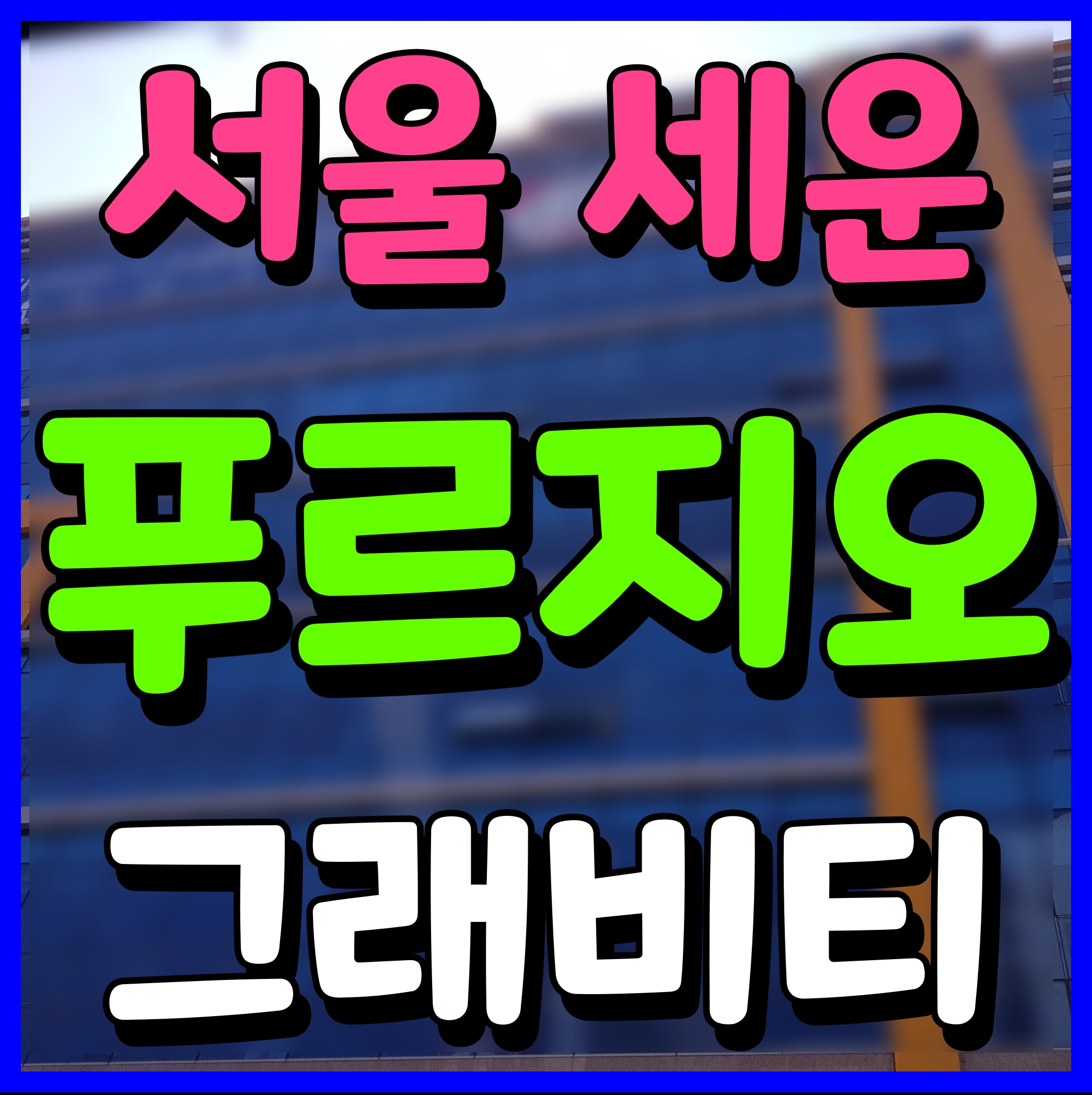  세운 푸르지오 그래비티 모델하우스 정보 서울 중구 부동산