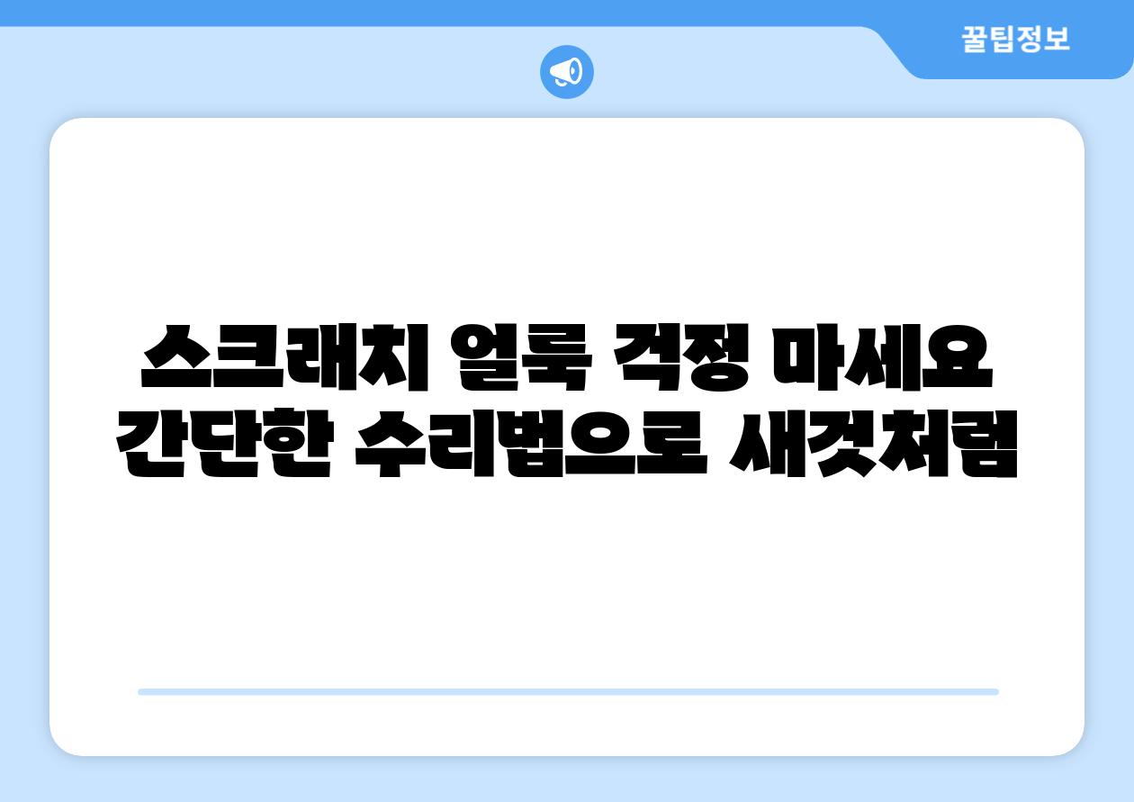 스크래치 얼룩 걱정 마세요 간단한 수리법으로 새것처럼