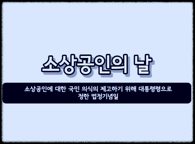  소상공인의 날 : 소상공인에 대한 국민 의식의 제고하기 위해 대통령령으로 정한 법정기념일
