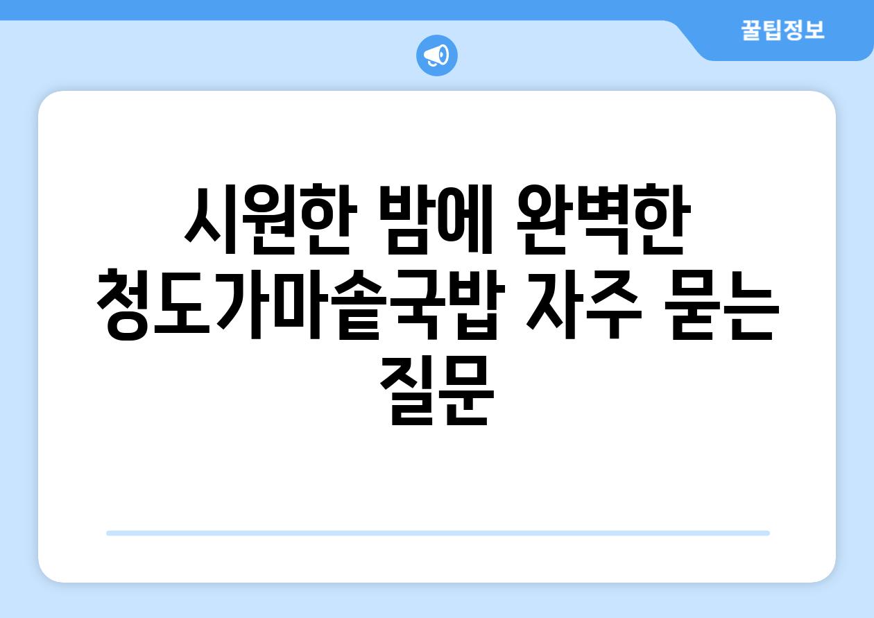 시원한 밤에 완벽한 청도가마솥국밥 자주 묻는 질문