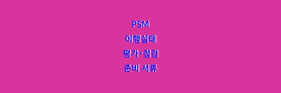  PSM 이행실태 평가・점검 준비 서류