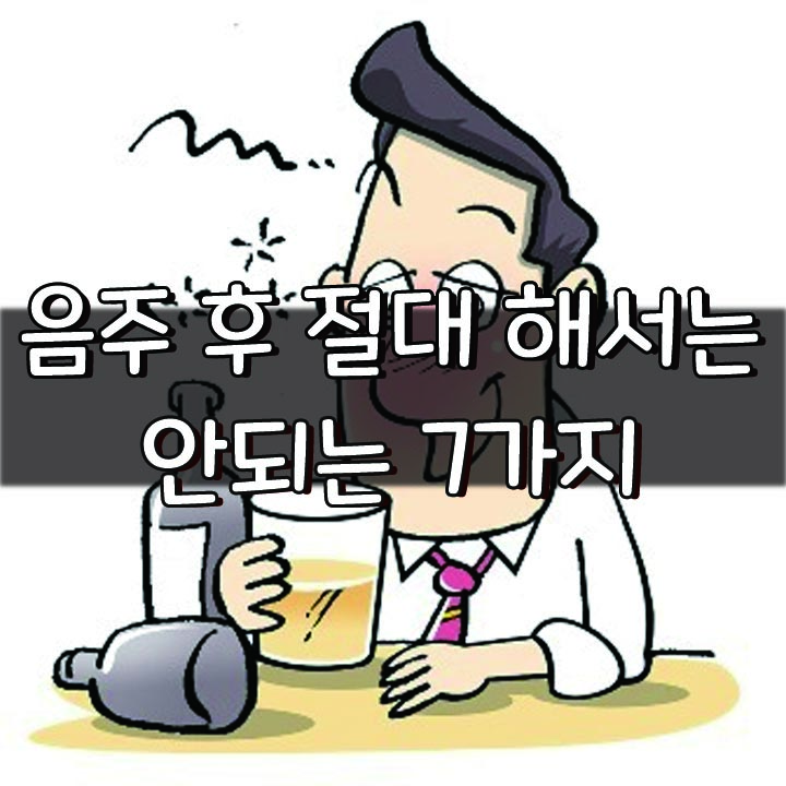  음주 후 절대 해서는 안되는 7가지