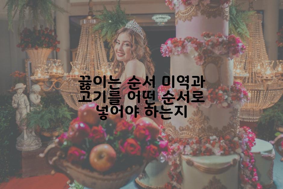 끓이는 순서 미역과 고기를 어떤 순서로 넣어야 하는지