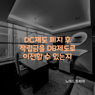 DC제도 폐지 후 적립금을 DB제도로 이전할 수 있는지
출처 : 고용노동부 (https://www.moel.go.kr)