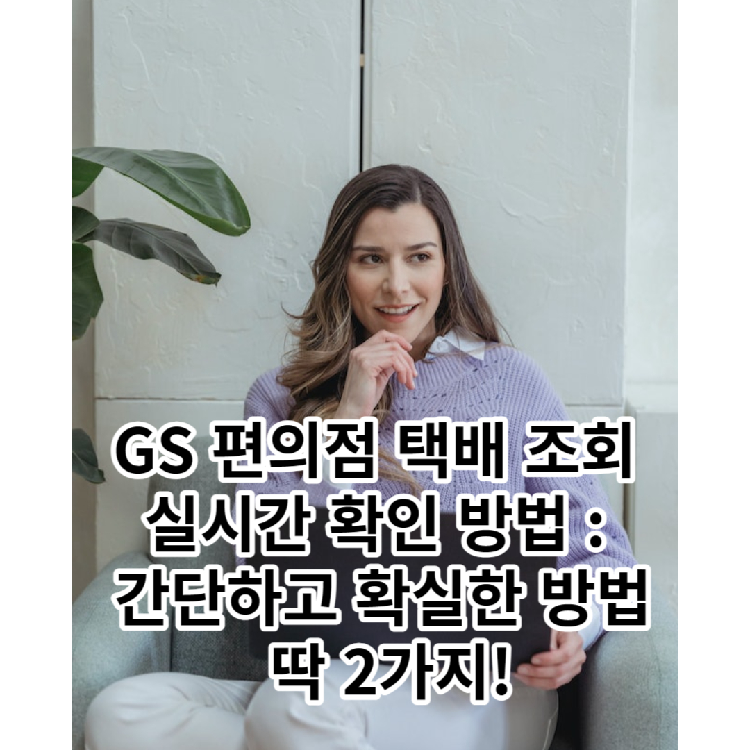  GS 편의점 택배 조회 실시간 확인 방법 : 간단하고 확실한 방법 2가지!
