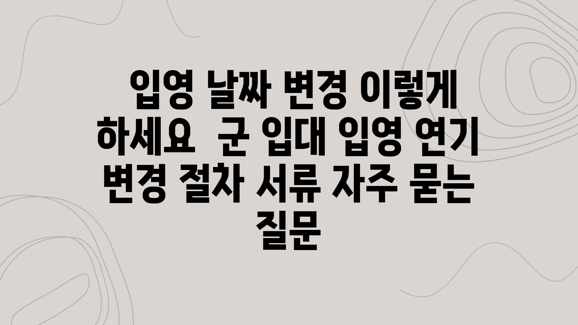  입영 날짜 변경 이렇게 하세요  군 입대 입영 연기 변경 절차 서류 자주 묻는 질문