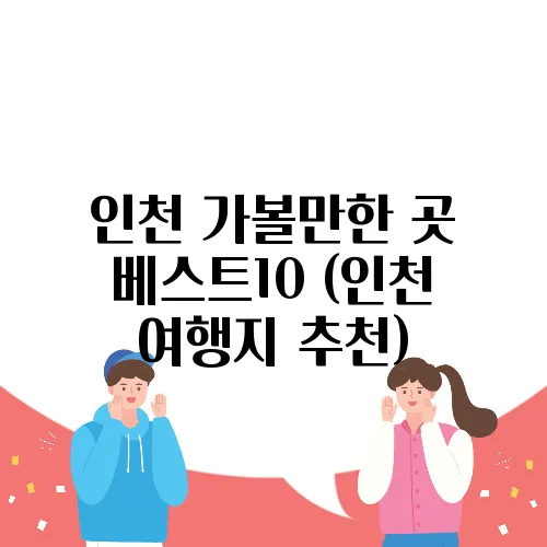 인천 가볼만한 곳 베스트10 (인천 여행지 추천)
