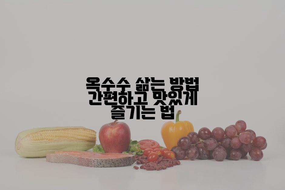 옥수수 삶는 방법 간편하고 맛있게 즐기는 법