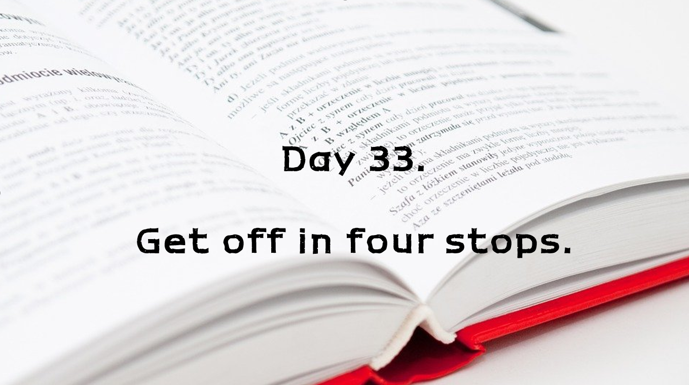  Day 33. Get off in four stops.