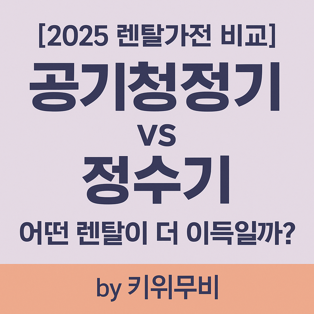 [2025 렌탈가전 비교] 공기청정기 vs 정수기, 뭐가 더 이득일까?