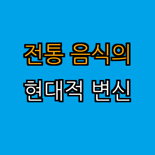 한국 전통 음식의 현대적 재해석과 그 의미