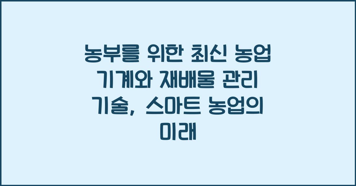 농부를 위한 최신 농업 기계와 재배물 관리 기술