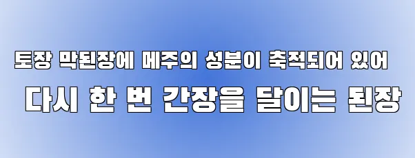 토장 막된장에 메주의 성분이 축적되어 있어 다시 한 번 간장을 달이는 된장