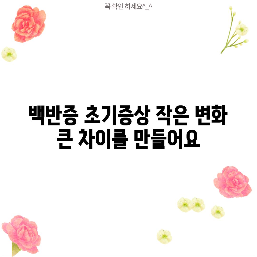 백반증 초기증상: 작은 변화, 큰 차이를 만들어요.