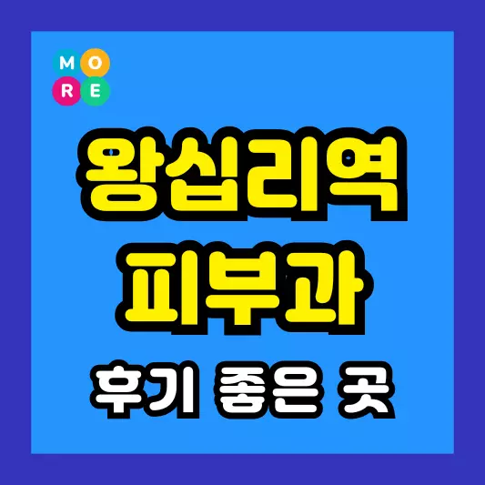 왕십리역 피부과 후기 좋고 잘하는 LIST 3곳 추천 근처 전문의 병원